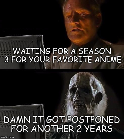When your fav anime gets postponed again | WAITING FOR A SEASON 3 FOR YOUR FAVORITE ANIME; DAMN IT GOT POSTPONED FOR ANOTHER 2 YEARS | image tagged in memes,ill just wait here,anime,relatable | made w/ Imgflip meme maker