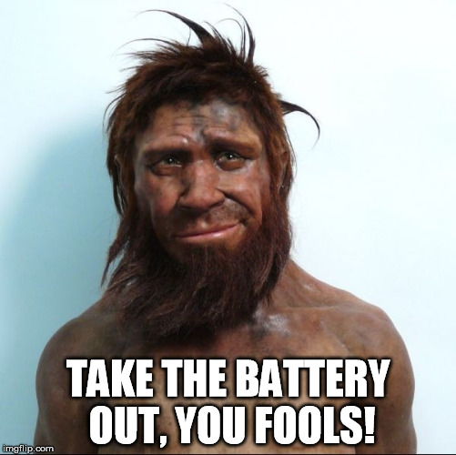 TAKE THE BATTERY OUT, YOU FOOLS! | image tagged in caveman | made w/ Imgflip meme maker