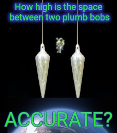 Round or flat ??? | How high is the space between two plumb bobs; ACCURATE? | image tagged in flat earth,memes,justjeff | made w/ Imgflip meme maker