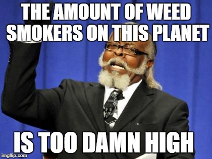 Too Damn High Meme | THE AMOUNT OF WEED SMOKERS ON THIS PLANET; IS TOO DAMN HIGH | image tagged in memes,too damn high | made w/ Imgflip meme maker