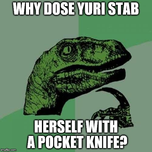 Philosoraptor Meme | WHY DOSE YURI STAB; HERSELF WITH A POCKET KNIFE? | image tagged in memes,philosoraptor | made w/ Imgflip meme maker