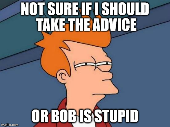 Futurama Fry Meme | NOT SURE IF I SHOULD TAKE THE ADVICE OR BOB IS STUPID | image tagged in memes,futurama fry | made w/ Imgflip meme maker