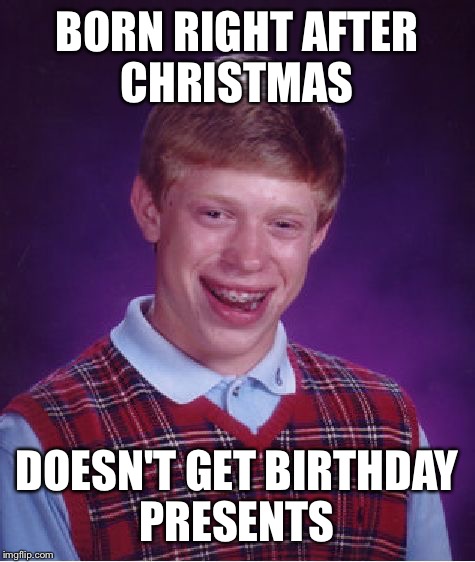 Bad Luck Brian Meme | BORN RIGHT AFTER CHRISTMAS DOESN'T GET BIRTHDAY PRESENTS | image tagged in memes,bad luck brian | made w/ Imgflip meme maker