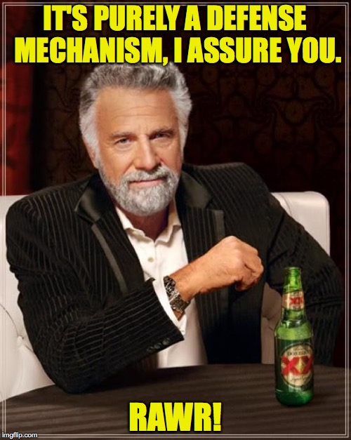 The Most Interesting Man In The World Meme | IT'S PURELY A DEFENSE MECHANISM, I ASSURE YOU. RAWR! | image tagged in memes,the most interesting man in the world | made w/ Imgflip meme maker