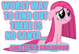 Pinkie Pie very sad | WORST WAY TO FIND OUT THERE IS NO SANTA... SHATTERED CHILDHOOD | image tagged in pinkie pie very sad | made w/ Imgflip meme maker