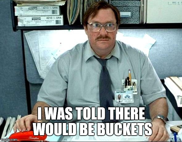 I Was Told There Would Be Meme | I WAS TOLD THERE WOULD BE BUCKETS | image tagged in memes,i was told there would be | made w/ Imgflip meme maker