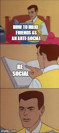 Peter parker reading a book  | HOW TO MAKE FRIENDS AS AN ANTI-SOCIAL; BE SOCIAL | image tagged in peter parker reading a book | made w/ Imgflip meme maker