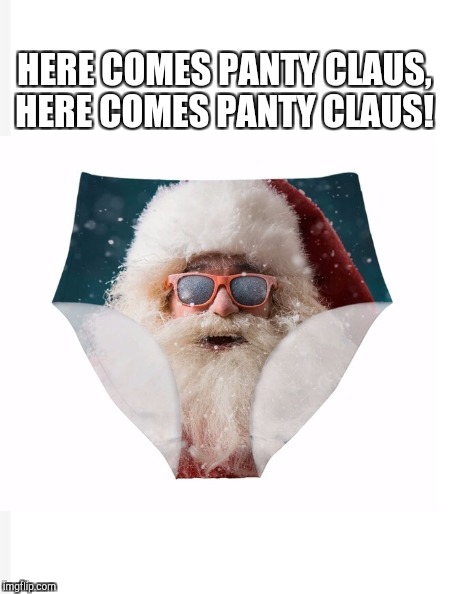 I got two for one puns with this one lol  | HERE COMES PANTY CLAUS, HERE COMES PANTY CLAUS! | image tagged in santa claus,jbmemegeek,christmas,christmas memes,memes,funny memes | made w/ Imgflip meme maker