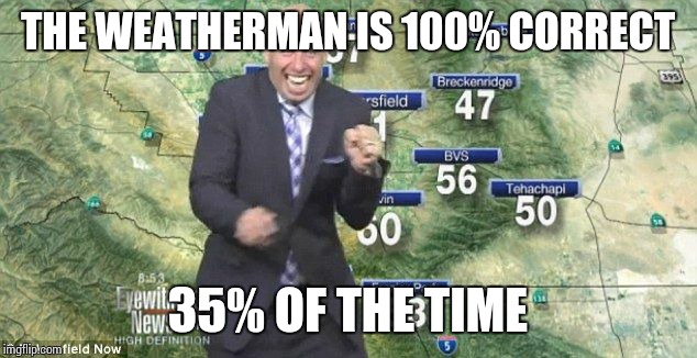 Idiot Weatherman | THE WEATHERMAN IS 100% CORRECT; 35% OF THE TIME | image tagged in idiot weatherman | made w/ Imgflip meme maker