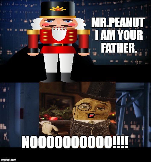 StarWars Nutcracker | MR.PEANUT I AM YOUR FATHER. NOOOOOOOOOO!!!! | image tagged in memes,peanut,star wars no | made w/ Imgflip meme maker