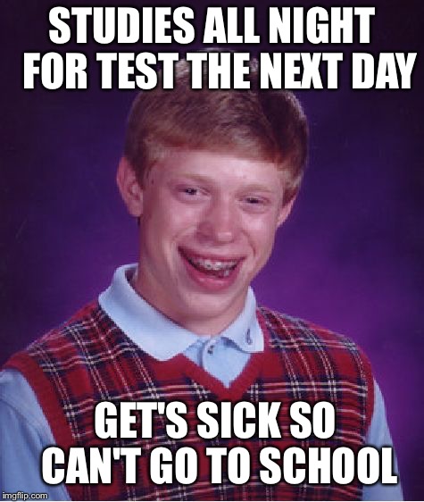 Bad Luck Brian Meme | STUDIES ALL NIGHT 
FOR TEST THE NEXT DAY; GET'S SICK SO CAN'T GO TO SCHOOL | image tagged in memes,bad luck brian | made w/ Imgflip meme maker