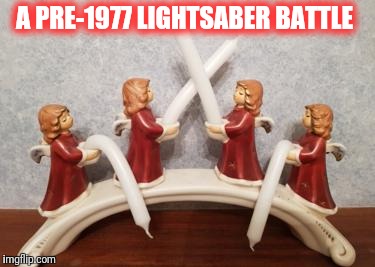 True story.... | A PRE-1977 LIGHTSABER BATTLE | image tagged in star wars,christmas,meme,lightsaber | made w/ Imgflip meme maker