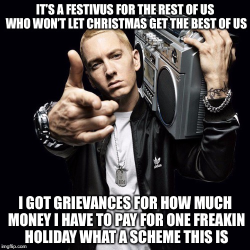 IT’S A FESTIVUS FOR THE REST OF US WHO WON’T LET CHRISTMAS GET THE BEST OF US I GOT GRIEVANCES FOR HOW MUCH MONEY I HAVE TO PAY FOR ONE FREA | made w/ Imgflip meme maker