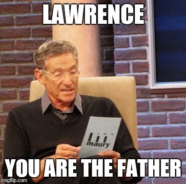 Maury Lie Detector Meme | LAWRENCE; YOU ARE THE FATHER | image tagged in memes,maury lie detector | made w/ Imgflip meme maker