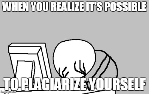 Computer Guy Facepalm Meme |  WHEN YOU REALIZE IT'S POSSIBLE; TO PLAGIARIZE YOURSELF | image tagged in memes,computer guy facepalm | made w/ Imgflip meme maker