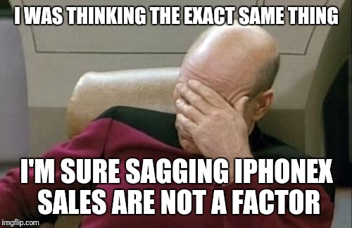 Captain Picard Facepalm Meme | I WAS THINKING THE EXACT SAME THING I'M SURE SAGGING IPHONEX SALES ARE NOT A FACTOR | image tagged in memes,captain picard facepalm | made w/ Imgflip meme maker