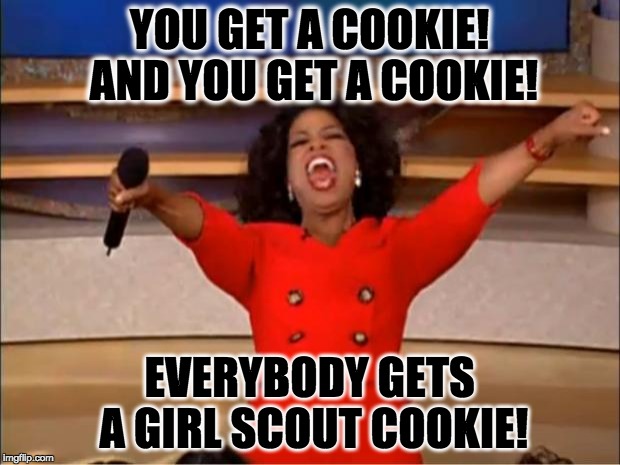 Oprah You Get A Meme | YOU GET A COOKIE! AND YOU GET A COOKIE! EVERYBODY GETS A GIRL SCOUT COOKIE! | image tagged in memes,oprah you get a | made w/ Imgflip meme maker