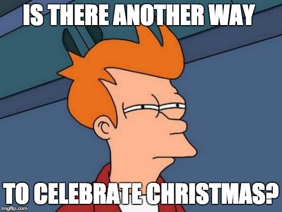 Futurama Fry Meme | IS THERE ANOTHER WAY TO CELEBRATE CHRISTMAS? | image tagged in memes,futurama fry | made w/ Imgflip meme maker