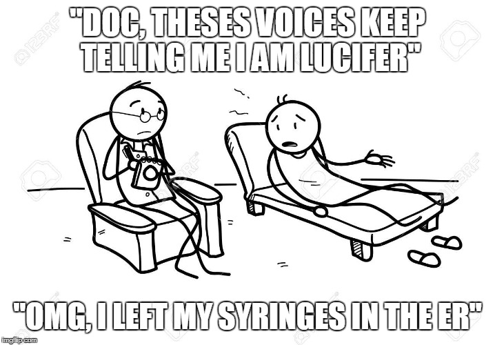 "DOC, THESES VOICES KEEP TELLING ME I AM LUCIFER" "OMG, I LEFT MY SYRINGES IN THE ER" | made w/ Imgflip meme maker