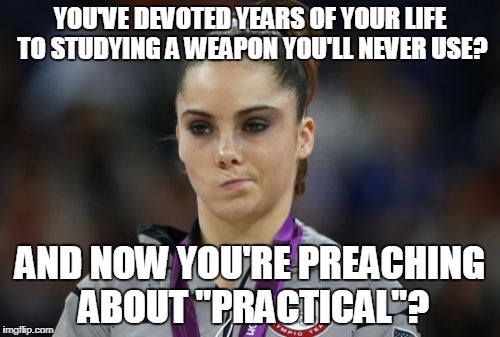 McKayla Maroney Not Impressed Meme |  YOU'VE DEVOTED YEARS OF YOUR LIFE TO STUDYING A WEAPON YOU'LL NEVER USE? AND NOW YOU'RE PREACHING ABOUT "PRACTICAL"? | image tagged in memes,mckayla maroney not impressed | made w/ Imgflip meme maker