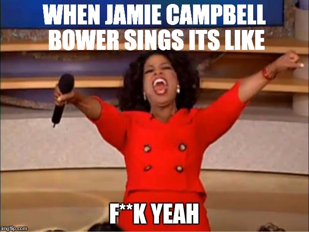 Oprah You Get A Meme | WHEN JAMIE CAMPBELL BOWER SINGS ITS LIKE; F**K YEAH | image tagged in memes,oprah you get a | made w/ Imgflip meme maker