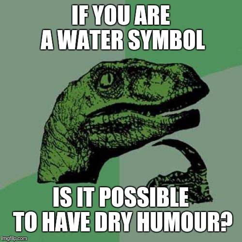 For Spiritual Fox | IF YOU ARE A WATER SYMBOL; IS IT POSSIBLE TO HAVE DRY HUMOUR? | image tagged in memes,philosoraptor,weird,zodiac,funny | made w/ Imgflip meme maker