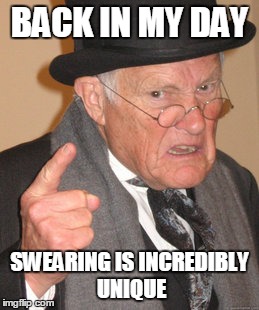 Back In My Day Meme | BACK IN MY DAY; SWEARING IS INCREDIBLY UNIQUE | image tagged in memes,back in my day | made w/ Imgflip meme maker
