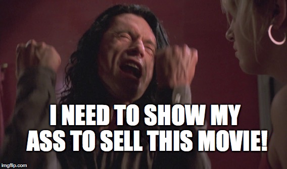 I NEED TO SHOW MY ASS TO SELL THIS MOVIE! | image tagged in disaster artist,tommy wiseau,the room | made w/ Imgflip meme maker