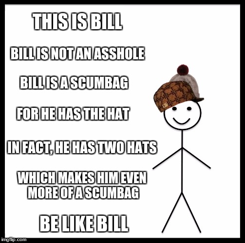 Be Like Bill Meme | THIS IS BILL BILL IS NOT AN ASSHOLE BILL IS A SCUMBAG FOR HE HAS THE HAT IN FACT, HE HAS TWO HATS WHICH MAKES HIM EVEN MORE OF A SCUMBAG BE  | image tagged in memes,be like bill,scumbag | made w/ Imgflip meme maker