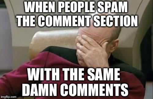 Captain Picard Facepalm | WHEN PEOPLE SPAM THE COMMENT SECTION; WITH THE SAME DAMN COMMENTS | image tagged in memes,captain picard facepalm | made w/ Imgflip meme maker