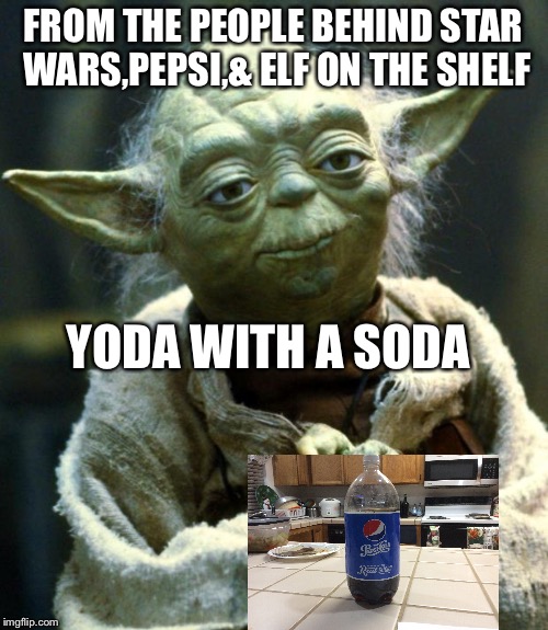 Star Wars Yoda | FROM THE PEOPLE BEHIND STAR WARS,PEPSI,& ELF ON THE SHELF; YODA WITH A SODA | image tagged in memes,star wars yoda | made w/ Imgflip meme maker