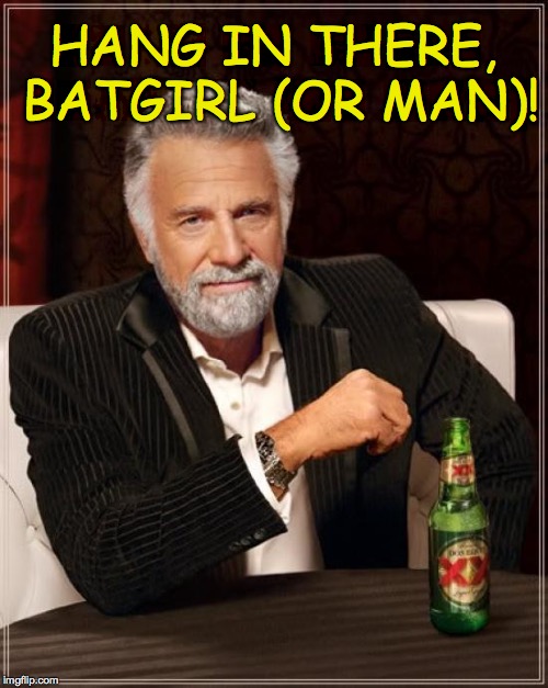 The Most Interesting Man In The World Meme | HANG IN THERE, BATGIRL (OR MAN)! | image tagged in memes,the most interesting man in the world | made w/ Imgflip meme maker
