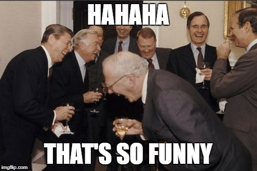 Laughing Men In Suits Meme | HAHAHA; THAT'S SO FUNNY | image tagged in memes,laughing men in suits | made w/ Imgflip meme maker