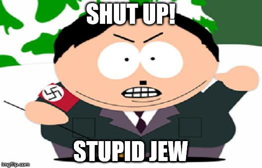 nazi cartman | SHUT UP! STUPID JEW | image tagged in nazi cartman | made w/ Imgflip meme maker