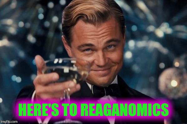 Leonardo Dicaprio Cheers Meme | HERE'S TO REAGANOMICS | image tagged in memes,leonardo dicaprio cheers | made w/ Imgflip meme maker