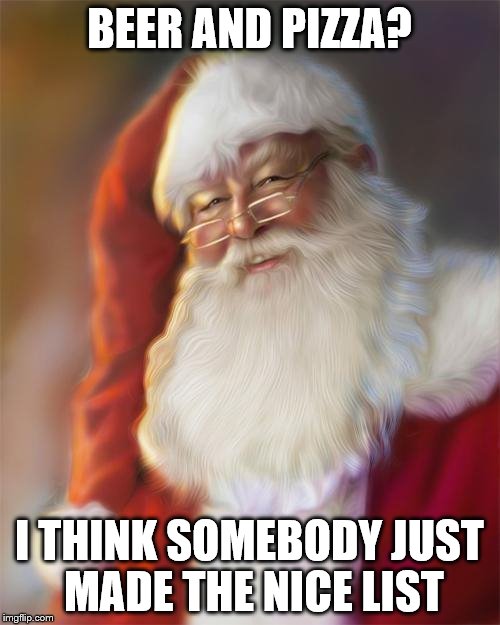 BEER AND PIZZA? I THINK SOMEBODY JUST MADE THE NICE LIST | made w/ Imgflip meme maker