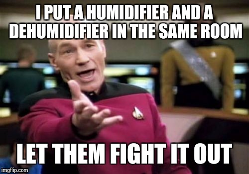 Picard Wtf Meme | I PUT A HUMIDIFIER AND A DEHUMIDIFIER IN THE SAME ROOM; LET THEM FIGHT IT OUT | image tagged in memes,picard wtf | made w/ Imgflip meme maker