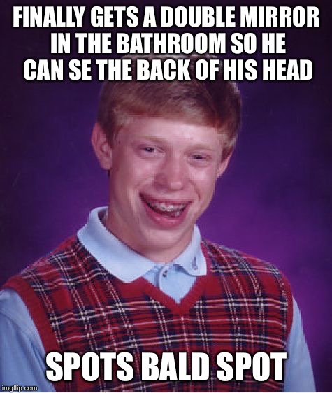 Bad Luck Brian Meme | FINALLY GETS A DOUBLE MIRROR IN THE BATHROOM SO HE CAN SE THE BACK OF HIS HEAD; SPOTS BALD SPOT | image tagged in memes,bad luck brian | made w/ Imgflip meme maker