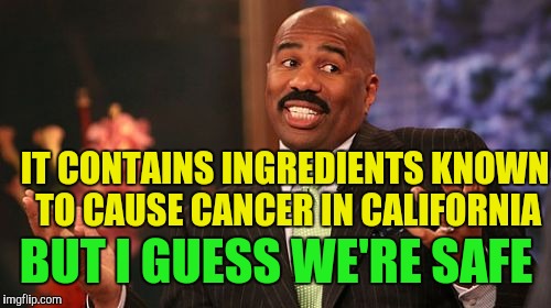Steve Harvey Meme | IT CONTAINS INGREDIENTS KNOWN TO CAUSE CANCER IN CALIFORNIA BUT I GUESS WE'RE SAFE | image tagged in memes,steve harvey | made w/ Imgflip meme maker