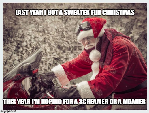 Merry Christmas | LAST YEAR I GOT A SWEATER FOR CHRISTMAS; THIS YEAR I'M HOPING FOR A SCREAMER OR A MOANER | image tagged in christmas,motorbike | made w/ Imgflip meme maker