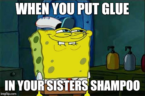 Don't You Squidward Meme | WHEN YOU PUT GLUE; IN YOUR SISTERS SHAMPOO | image tagged in memes,dont you squidward | made w/ Imgflip meme maker