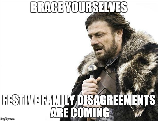 Brace Yourselves X is Coming Meme | BRACE YOURSELVES; FESTIVE FAMILY DISAGREEMENTS ARE COMING | image tagged in memes,brace yourselves x is coming | made w/ Imgflip meme maker