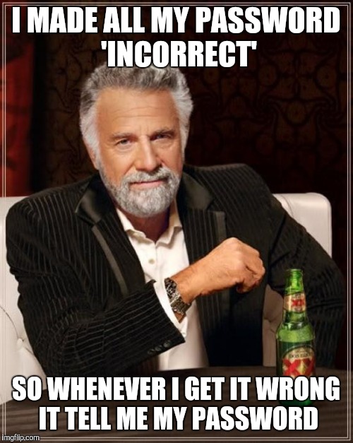 The Most Interesting Man In The World Meme | I MADE ALL MY PASSWORD 'INCORRECT'; SO WHENEVER I GET IT WRONG IT TELL ME MY PASSWORD | image tagged in memes,the most interesting man in the world | made w/ Imgflip meme maker