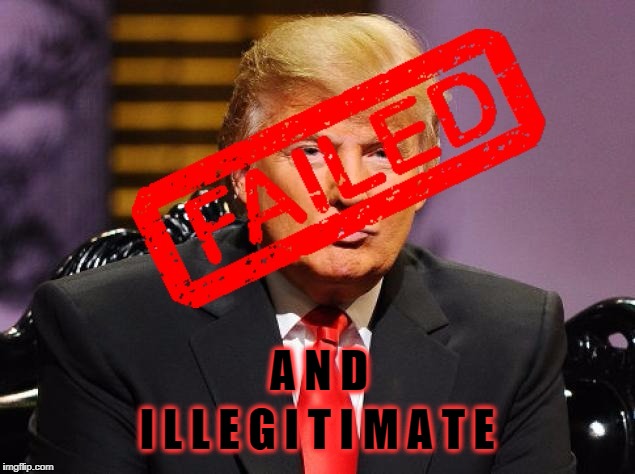 Illegitimate Failure | A N D; I L L E G I T I M A T E | image tagged in trump,failure,illegitimate | made w/ Imgflip meme maker