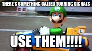 Luigi's safety lasson | THERE'S SOMETHING CALLED TURNING SIGNALS; USE THEM!!!! | image tagged in bad luck brian | made w/ Imgflip meme maker