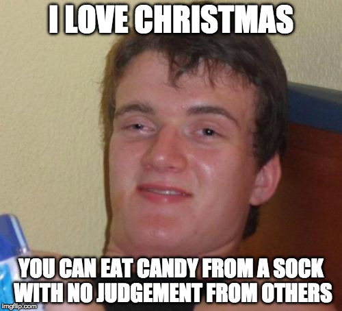 Merry Christmas!! | I LOVE CHRISTMAS; YOU CAN EAT CANDY FROM A SOCK WITH NO JUDGEMENT FROM OTHERS | image tagged in memes,10 guy,merry christmas,candy,santa,stockings | made w/ Imgflip meme maker