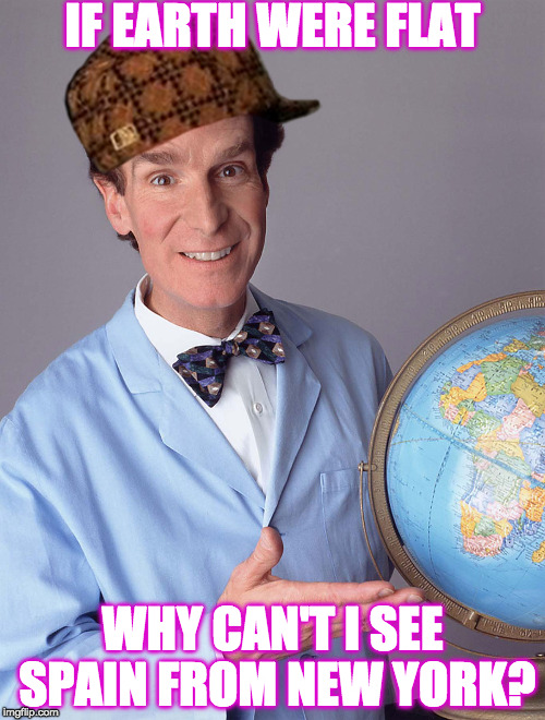 shill nye | IF EARTH WERE FLAT; WHY CAN'T I SEE SPAIN FROM NEW YORK? | image tagged in bill nye,scumbag,flat earth | made w/ Imgflip meme maker