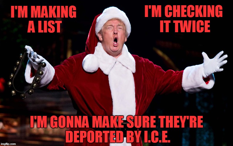 Santa Trump | I'M CHECKING IT TWICE; I'M MAKING A LIST; I'M GONNA MAKE SURE THEY'RE DEPORTED BY I.C.E. | image tagged in santa trump | made w/ Imgflip meme maker