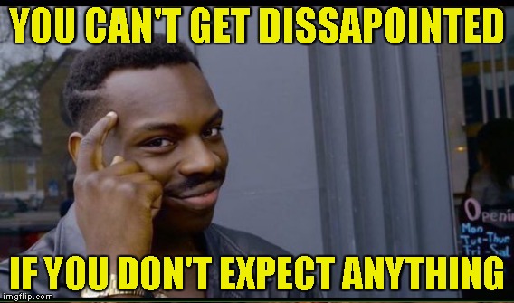 YOU CAN'T GET DISSAPOINTED IF YOU DON'T EXPECT ANYTHING | made w/ Imgflip meme maker