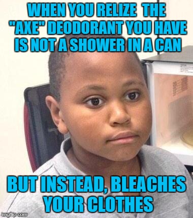Every middle school student be like. | WHEN YOU RELIZE  THE "AXE" DEODORANT YOU HAVE IS NOT A SHOWER IN A CAN; BUT INSTEAD, BLEACHES YOUR CLOTHES | image tagged in memes,minor mistake marvin,deodorant,mistake,middle school | made w/ Imgflip meme maker